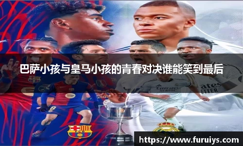 巴萨小孩与皇马小孩的青春对决谁能笑到最后