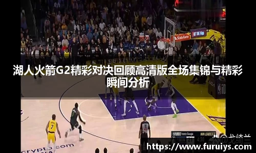 湖人火箭G2精彩对决回顾高清版全场集锦与精彩瞬间分析