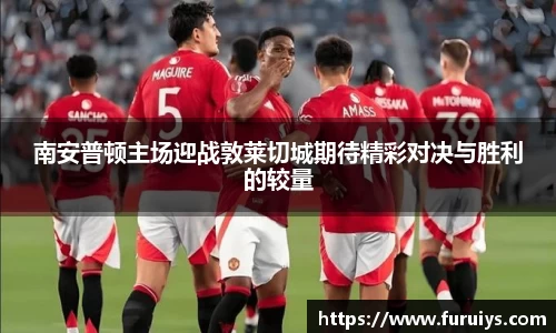南安普顿主场迎战敦莱切城期待精彩对决与胜利的较量