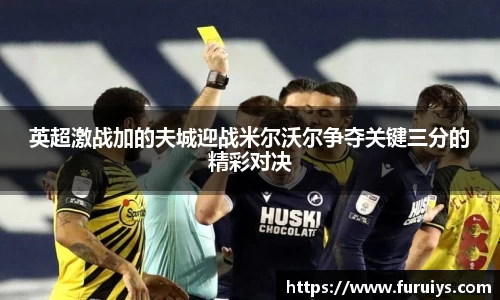 英超激战加的夫城迎战米尔沃尔争夺关键三分的精彩对决